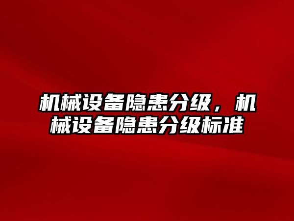 機(jī)械設(shè)備隱患分級(jí)，機(jī)械設(shè)備隱患分級(jí)標(biāo)準(zhǔn)