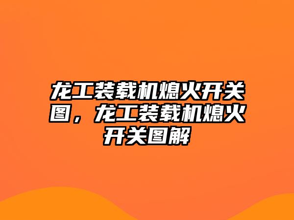 龍工裝載機熄火開關圖，龍工裝載機熄火開關圖解