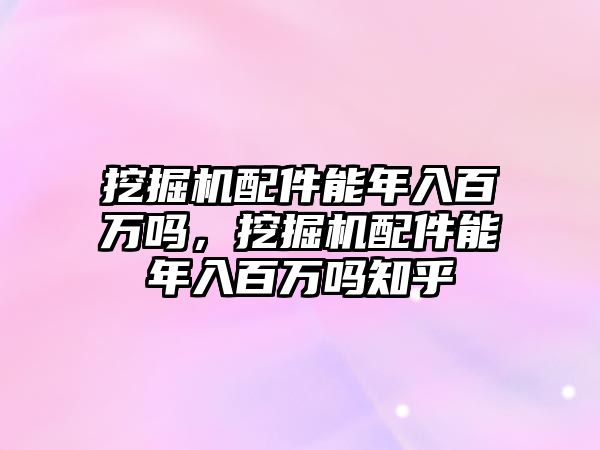 挖掘機配件能年入百萬嗎，挖掘機配件能年入百萬嗎知乎