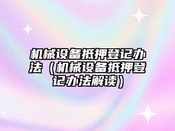 機械設(shè)備抵押登記辦法（機械設(shè)備抵押登記辦法解讀）