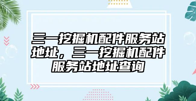 三一挖掘機配件服務(wù)站地址，三一挖掘機配件服務(wù)站地址查詢