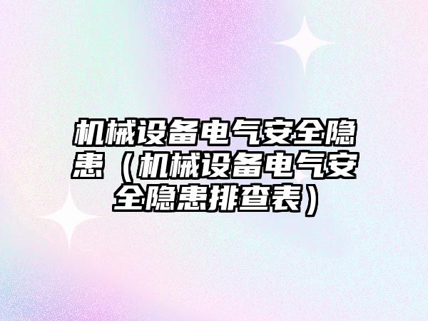 機械設備電氣安全隱患（機械設備電氣安全隱患排查表）