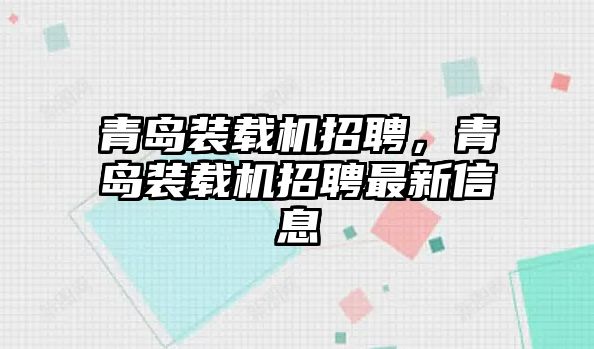 青島裝載機招聘，青島裝載機招聘最新信息