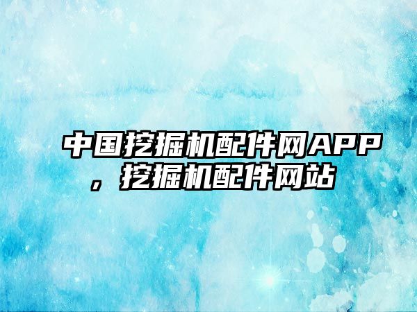 中國挖掘機(jī)配件網(wǎng)APP，挖掘機(jī)配件網(wǎng)站