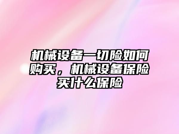 機(jī)械設(shè)備一切險如何購買，機(jī)械設(shè)備保險買什么保險