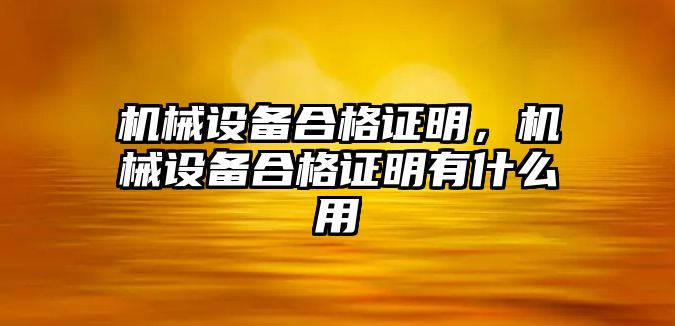 機(jī)械設(shè)備合格證明，機(jī)械設(shè)備合格證明有什么用