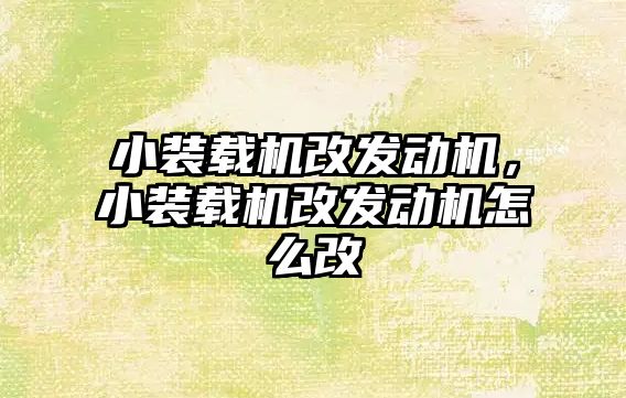 小裝載機改發(fā)動機，小裝載機改發(fā)動機怎么改