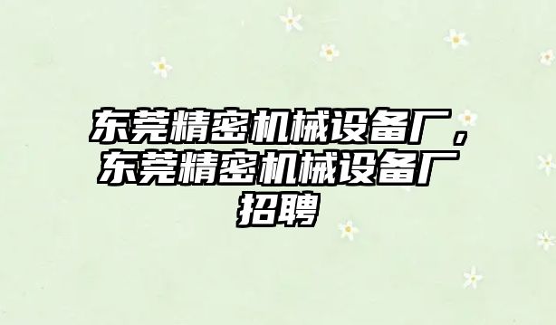 東莞精密機(jī)械設(shè)備廠，東莞精密機(jī)械設(shè)備廠招聘