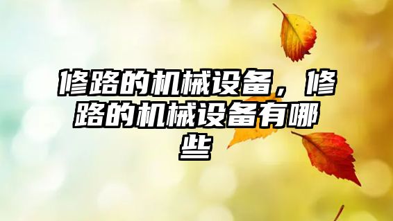 修路的機械設(shè)備，修路的機械設(shè)備有哪些