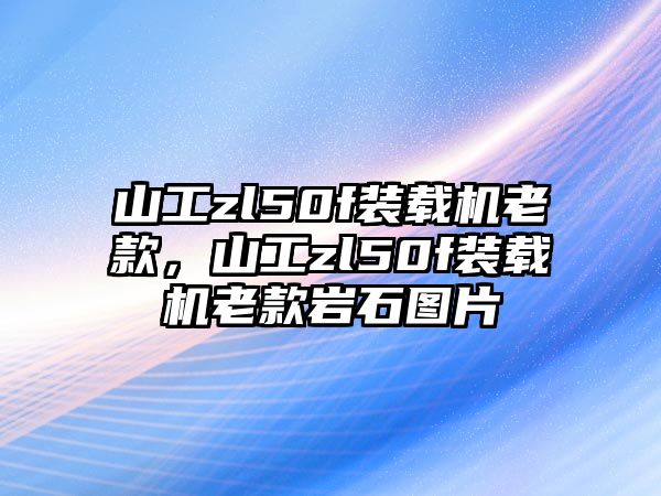 山工zl50f裝載機老款，山工zl50f裝載機老款巖石圖片