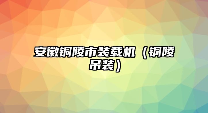 安徽銅陵市裝載機(jī)（銅陵吊裝）