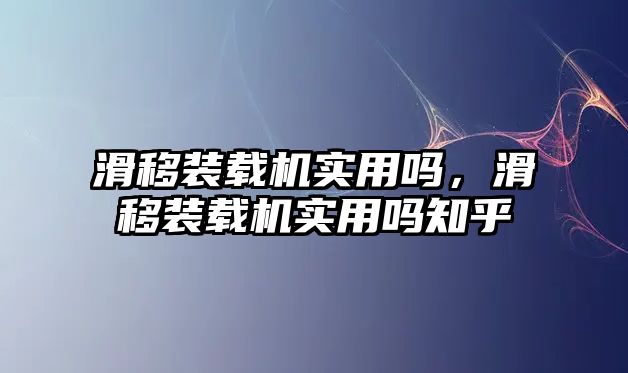 滑移裝載機(jī)實(shí)用嗎，滑移裝載機(jī)實(shí)用嗎知乎