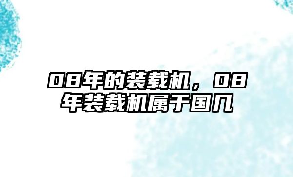 08年的裝載機(jī)，08年裝載機(jī)屬于國(guó)幾