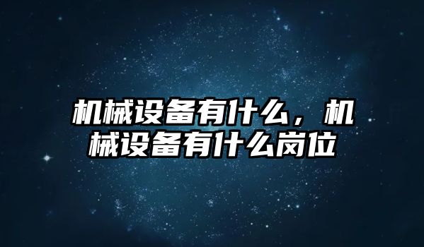 機械設備有什么，機械設備有什么崗位