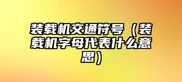 裝載機(jī)交通符號(hào)（裝載機(jī)字母代表什么意思）