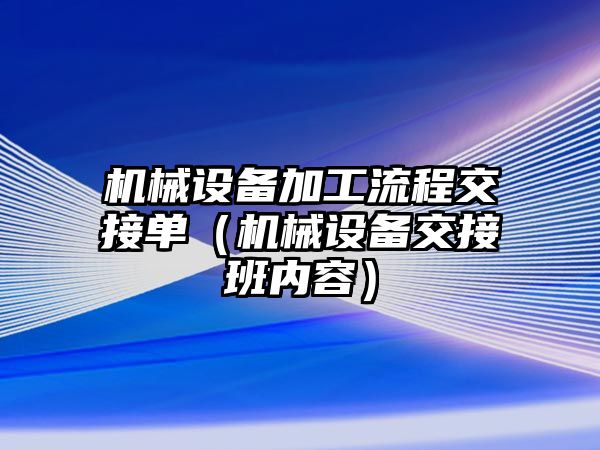 機械設備加工流程交接單（機械設備交接班內容）