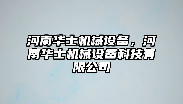 河南華士機(jī)械設(shè)備，河南華士機(jī)械設(shè)備科技有限公司