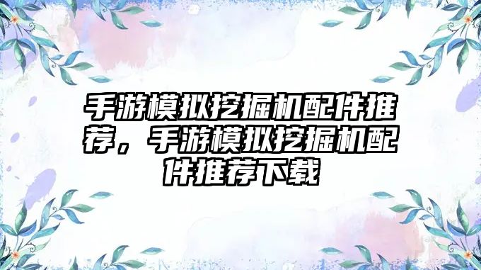 手游模擬挖掘機配件推薦，手游模擬挖掘機配件推薦下載