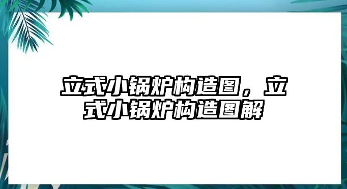 立式小鍋爐構造圖，立式小鍋爐構造圖解