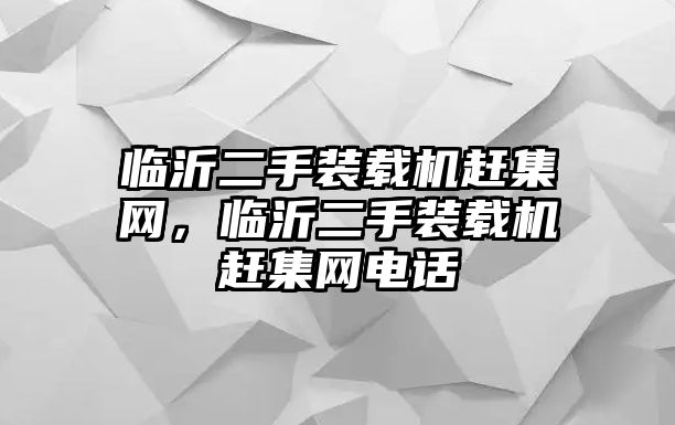 臨沂二手裝載機趕集網(wǎng)，臨沂二手裝載機趕集網(wǎng)電話