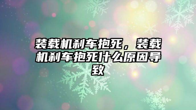 裝載機(jī)剎車抱死，裝載機(jī)剎車抱死什么原因?qū)е?/>	
								</i>
								<p class=