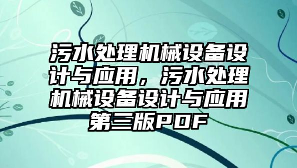 污水處理機(jī)械設(shè)備設(shè)計(jì)與應(yīng)用，污水處理機(jī)械設(shè)備設(shè)計(jì)與應(yīng)用第三版PDF