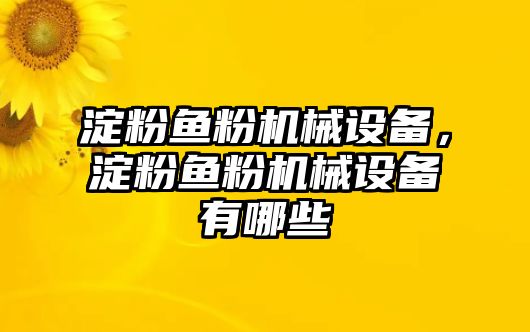 淀粉魚粉機械設(shè)備，淀粉魚粉機械設(shè)備有哪些