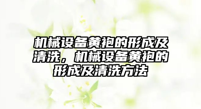 機械設備黃袍的形成及清洗，機械設備黃袍的形成及清洗方法