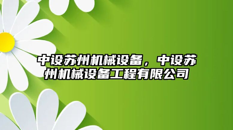 中設(shè)蘇州機械設(shè)備，中設(shè)蘇州機械設(shè)備工程有限公司