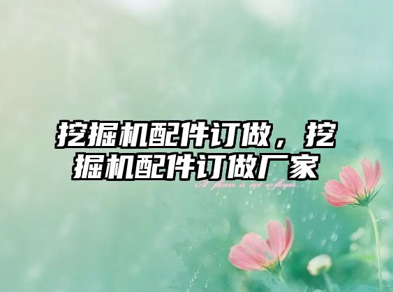 挖掘機配件訂做，挖掘機配件訂做廠家