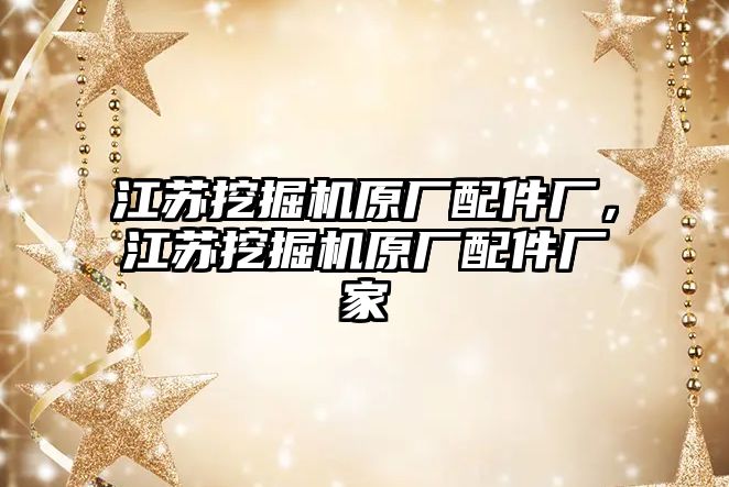 江蘇挖掘機原廠配件廠，江蘇挖掘機原廠配件廠家