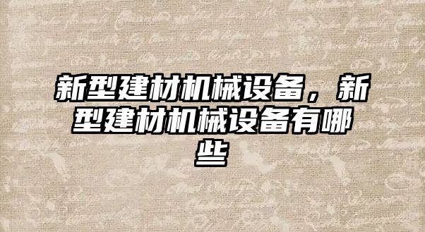 新型建材機(jī)械設(shè)備，新型建材機(jī)械設(shè)備有哪些