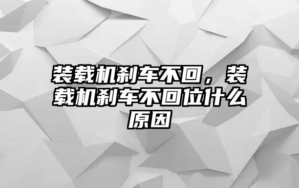 裝載機剎車不回，裝載機剎車不回位什么原因