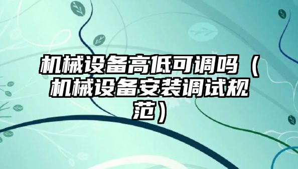 機械設備高低可調嗎（機械設備安裝調試規(guī)范）