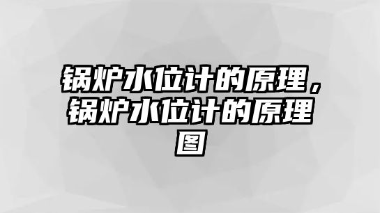 鍋爐水位計的原理，鍋爐水位計的原理圖