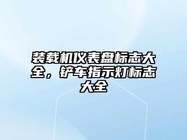 裝載機儀表盤標志大全，鏟車指示燈標志大全