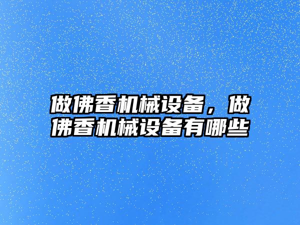 做佛香機械設備，做佛香機械設備有哪些