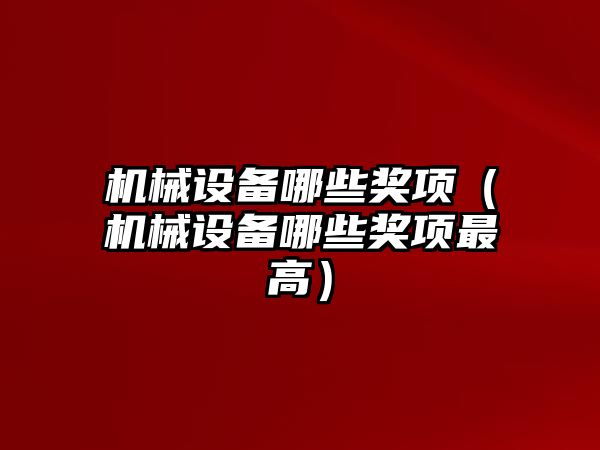 機械設(shè)備哪些獎項（機械設(shè)備哪些獎項最高）