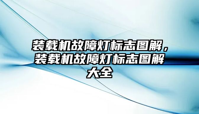 裝載機故障燈標志圖解，裝載機故障燈標志圖解大全