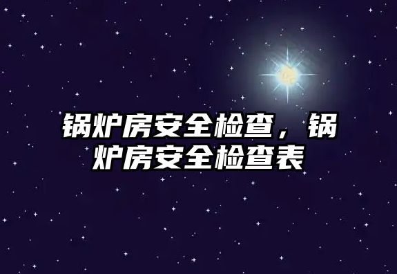 鍋爐房安全檢查，鍋爐房安全檢查表