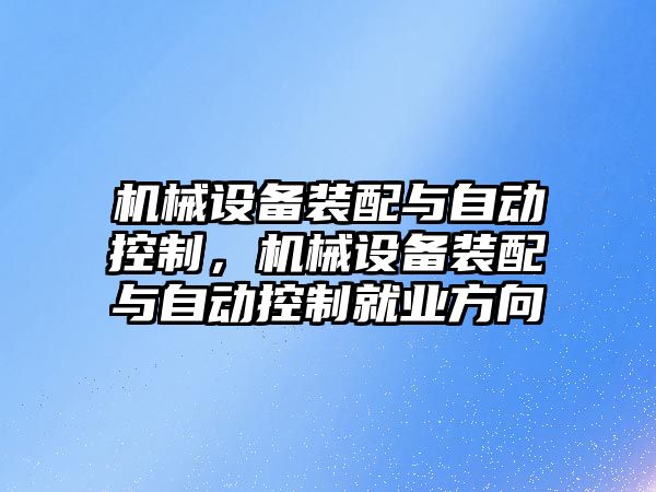 機械設(shè)備裝配與自動控制，機械設(shè)備裝配與自動控制就業(yè)方向