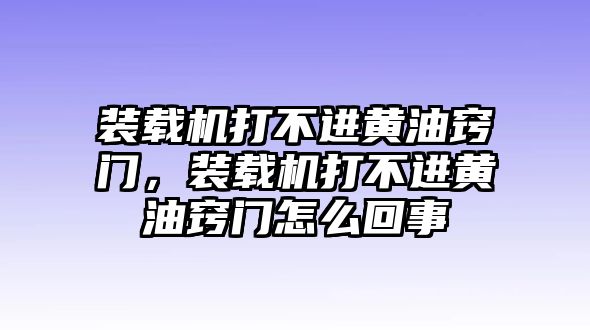 裝載機打不進黃油竅門，裝載機打不進黃油竅門怎么回事