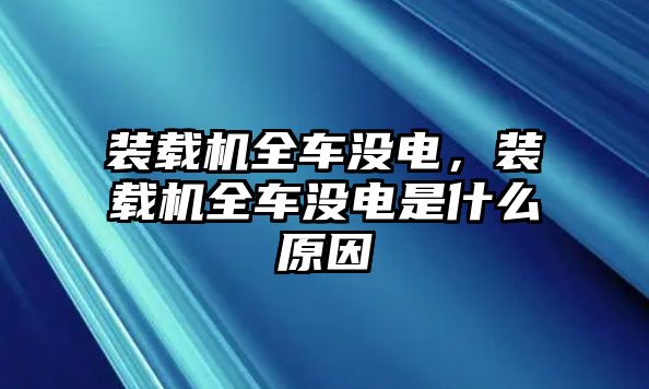 裝載機(jī)全車沒電，裝載機(jī)全車沒電是什么原因