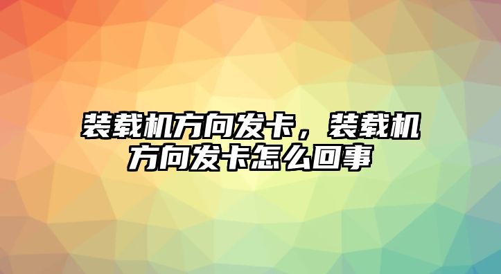 裝載機方向發(fā)卡，裝載機方向發(fā)卡怎么回事