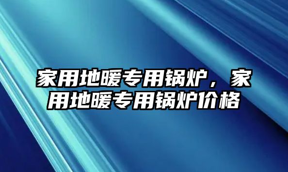 家用地暖專用鍋爐，家用地暖專用鍋爐價格