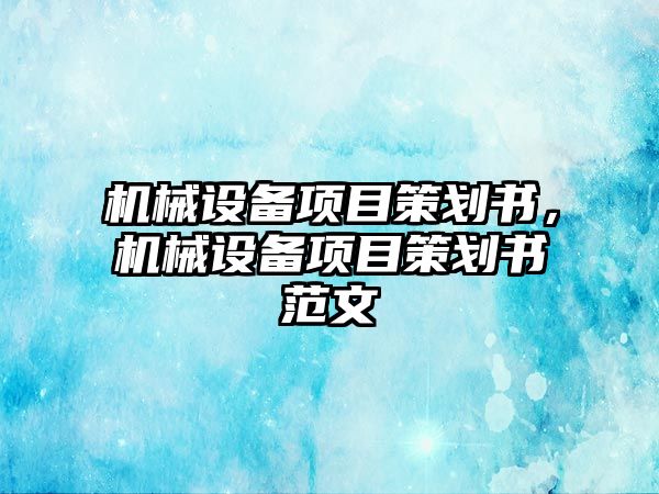 機械設(shè)備項目策劃書，機械設(shè)備項目策劃書范文