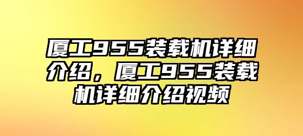 廈工955裝載機(jī)詳細(xì)介紹，廈工955裝載機(jī)詳細(xì)介紹視頻