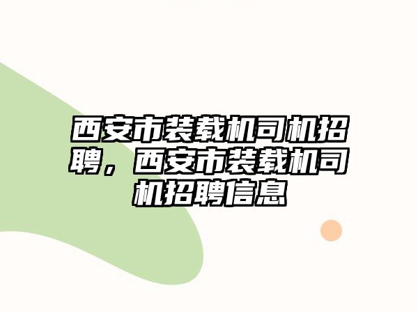 西安市裝載機司機招聘，西安市裝載機司機招聘信息