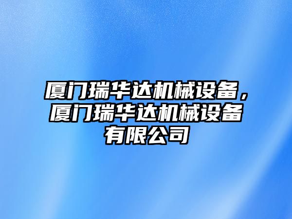 廈門(mén)瑞華達(dá)機(jī)械設(shè)備，廈門(mén)瑞華達(dá)機(jī)械設(shè)備有限公司