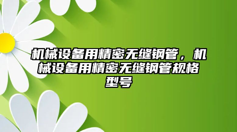 機械設備用精密無縫鋼管，機械設備用精密無縫鋼管規(guī)格型號